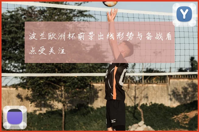 波兰欧洲杯前景出线形势与备战看点受关注