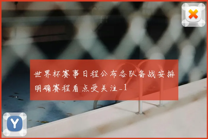 世界杯赛事日程公布各队备战安排明确赛程看点受关注_1
